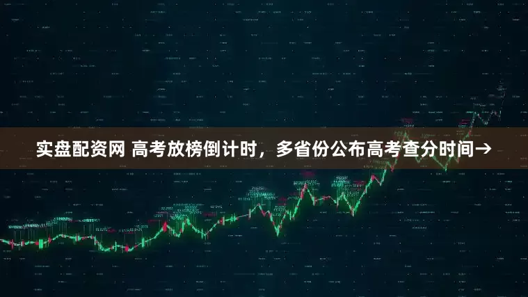 实盘配资网 高考放榜倒计时，多省份公布高考查分时间→
