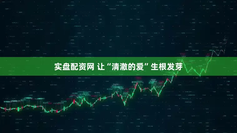 实盘配资网 让“清澈的爱”生根发芽