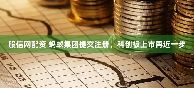 股信网配资 蚂蚁集团提交注册，科创板上市再近一步