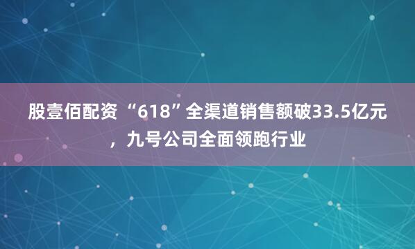 股壹佰配资 “618”全渠道销售额破33.5亿元，九号公司全面领跑行业