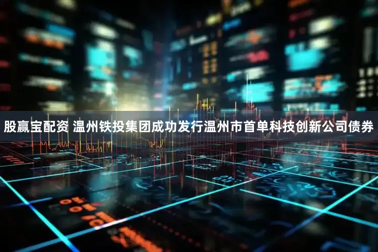 股赢宝配资 温州铁投集团成功发行温州市首单科技创新公司债券