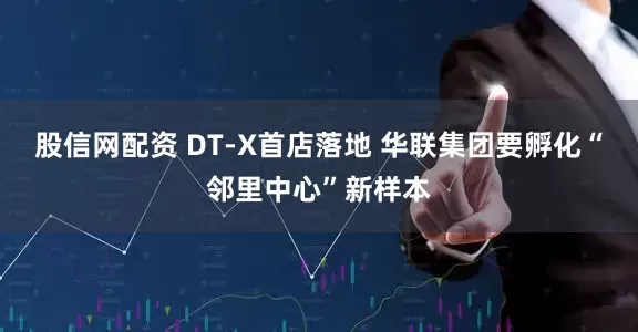 股信网配资 DT-X首店落地 华联集团要孵化“邻里中心”新样本