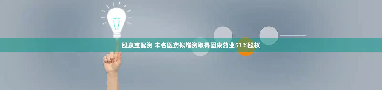 股赢宝配资 未名医药拟增资取得固康药业51%股权