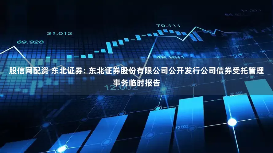 股信网配资 东北证券: 东北证券股份有限公司公开发行公司债券受托管理事务临时报告