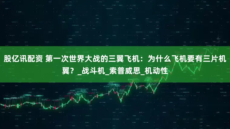 股亿讯配资 第一次世界大战的三翼飞机：为什么飞机要有三片机翼？_战斗机_索普威思_机动性