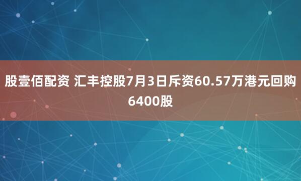股壹佰配资 汇丰控股7月3日斥资60.57万港元回购6400股