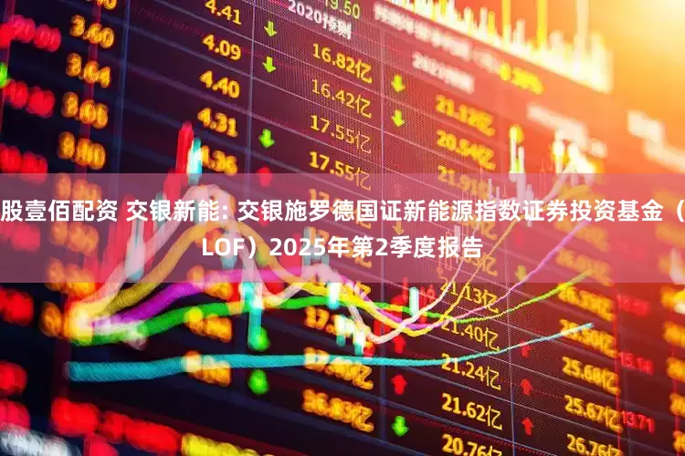 股壹佰配资 交银新能: 交银施罗德国证新能源指数证券投资基金(LOF)2025年第2季度报告