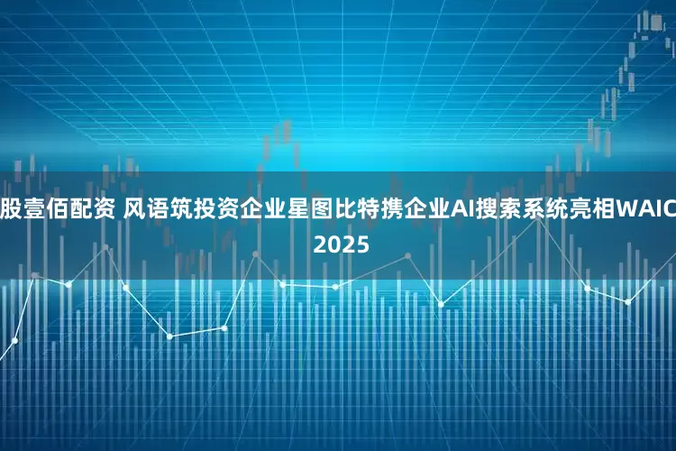 股壹佰配资 风语筑投资企业星图比特携企业AI搜索系统亮相WAIC 2025