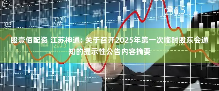 股壹佰配资 江苏神通: 关于召开2025年第一次临时股东会通知的提示性公告内容摘要