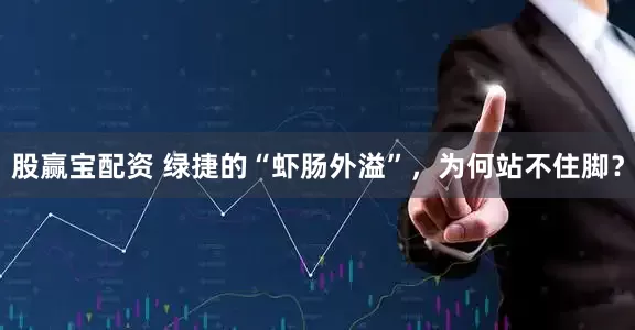 股赢宝配资 绿捷的“虾肠外溢”，为何站不住脚？