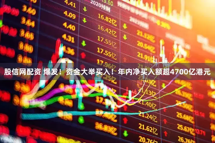 股信网配资 爆发!资金大举买入!年内净买入额超4700亿港元