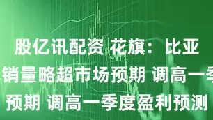 股亿讯配资 花旗:比亚迪3月汽车销量略超市场预期 调高一季度盈利预测
