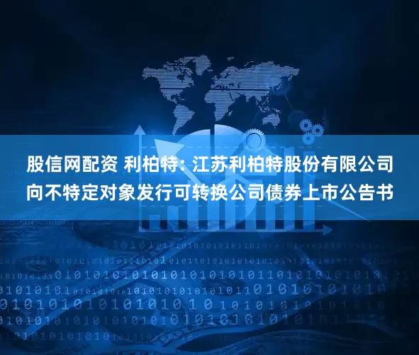 股信网配资 利柏特: 江苏利柏特股份有限公司向不特定对象发行可转换公司债券上市公告书