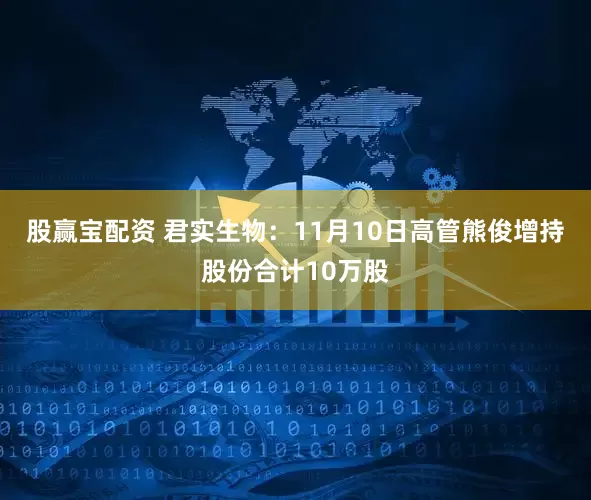 股赢宝配资 君实生物：11月10日高管熊俊增持股份合计10万股